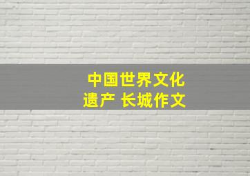 中国世界文化遗产 长城作文